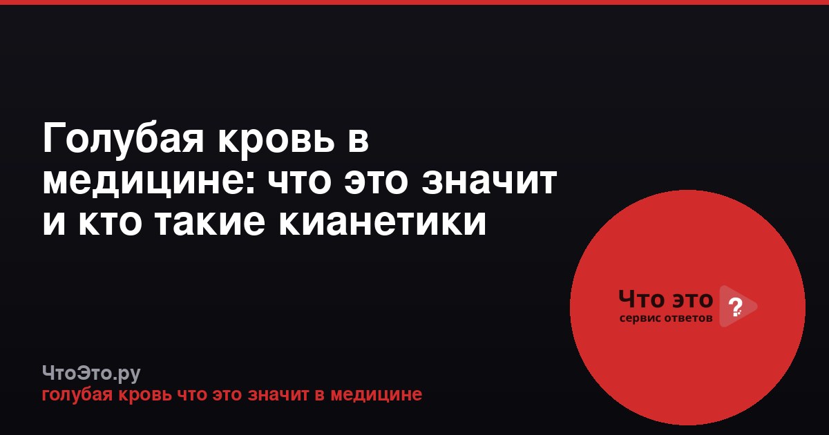 Голубая кровь в медицине: что это значит и кто такие кианетики