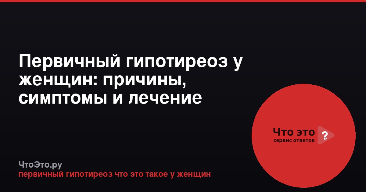 Первичный гипотиреоз у женщин: причины, симптомы и лечение