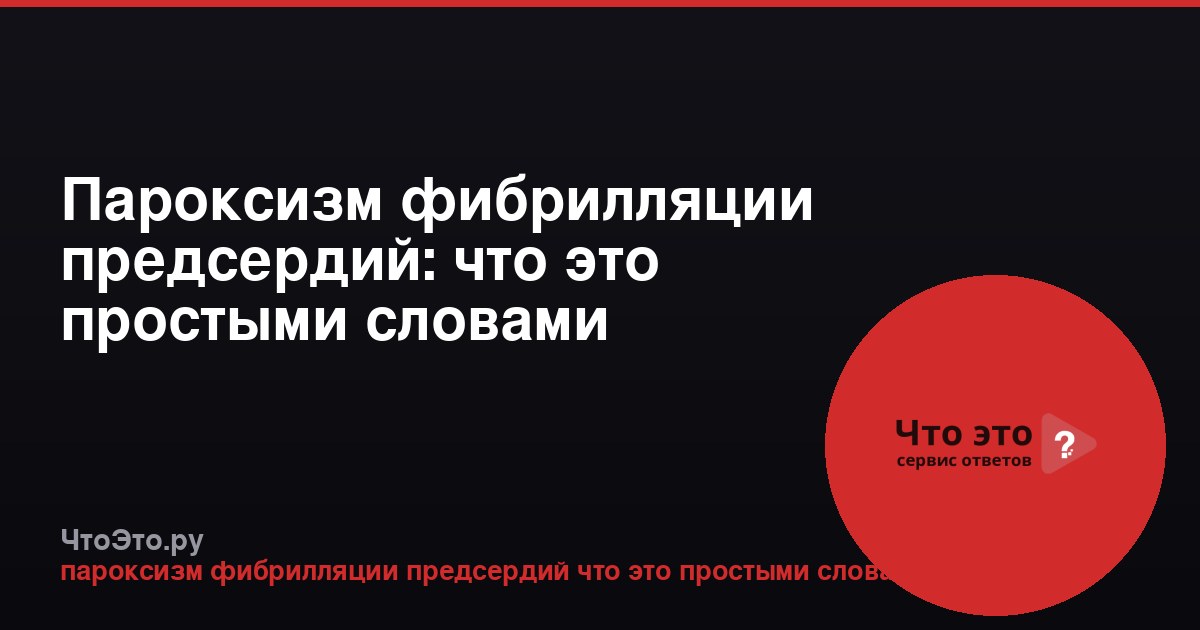 Пароксизм фибрилляции предсердий: что это простыми словами