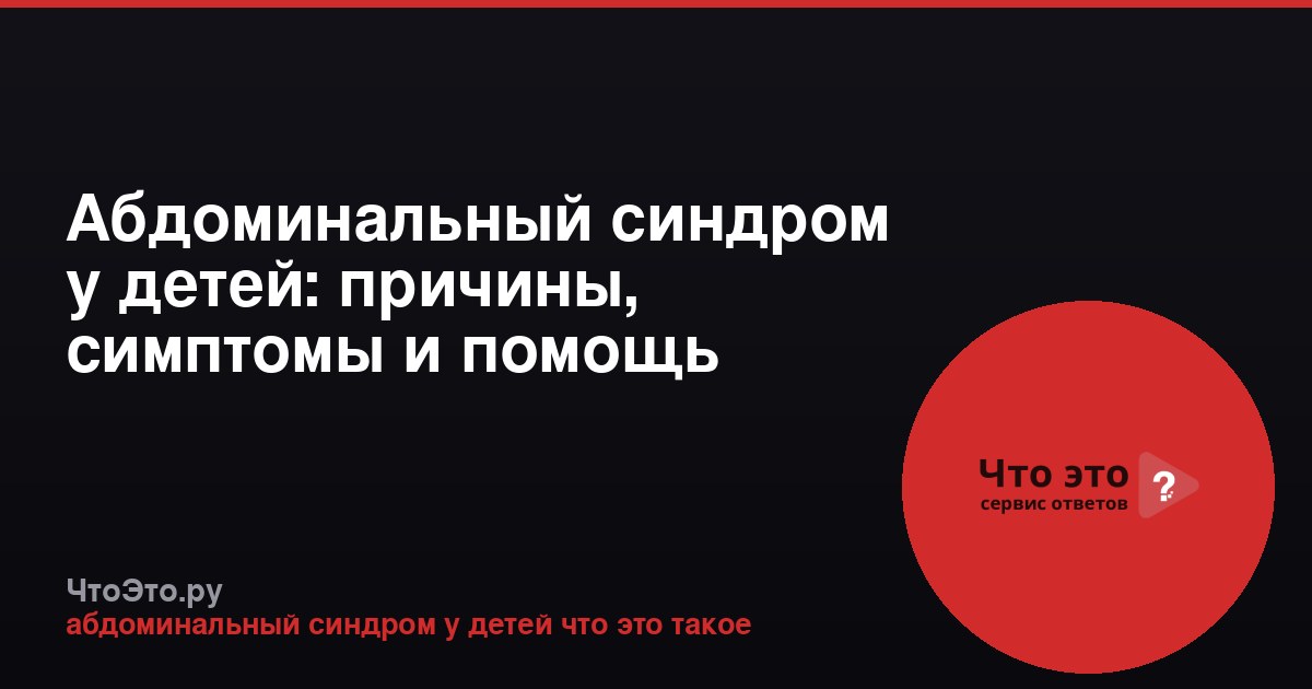 Абдоминальный синдром у детей: причины, симптомы и помощь