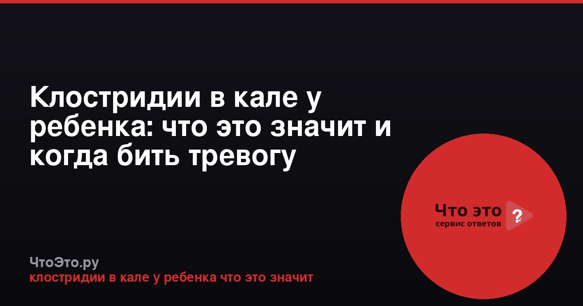 Клостридии в кале у ребенка: что это значит и когда бить тревогу