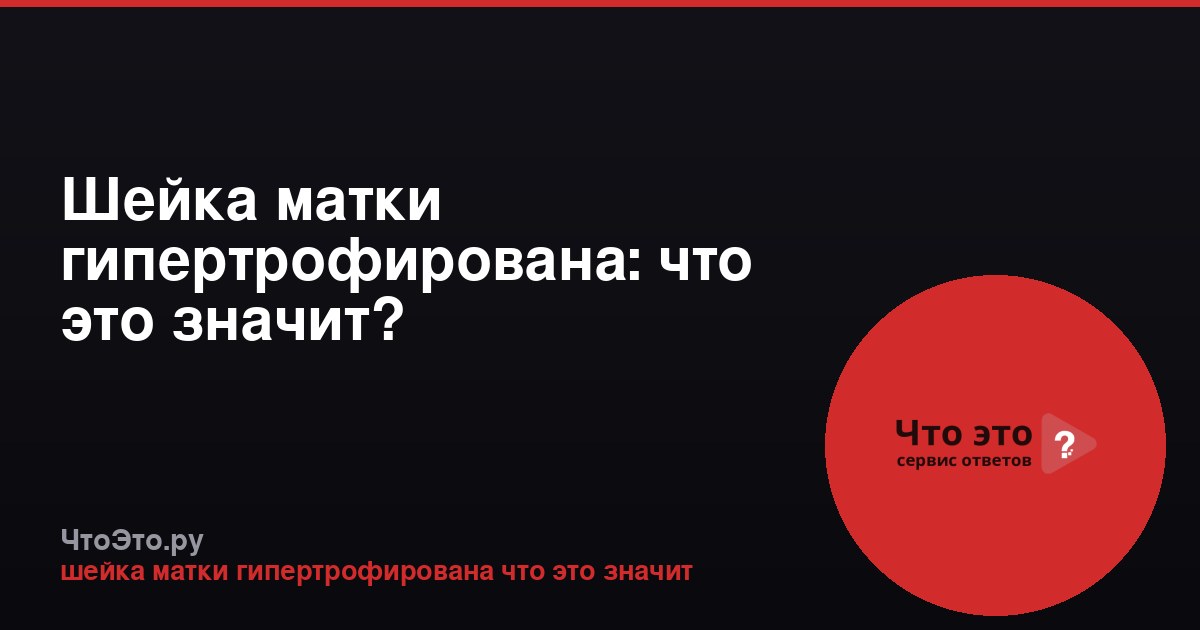 Шейка матки гипертрофирована: что это значит?