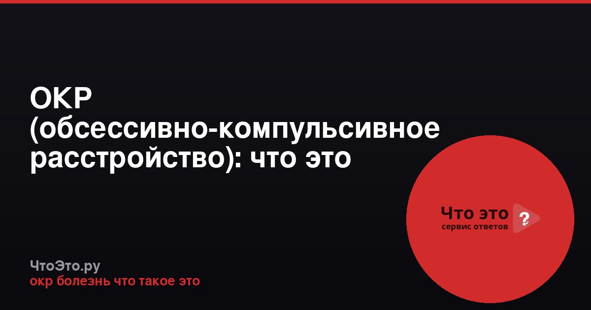 ОКР (обсессивно-компульсивное расстройство): что это такое