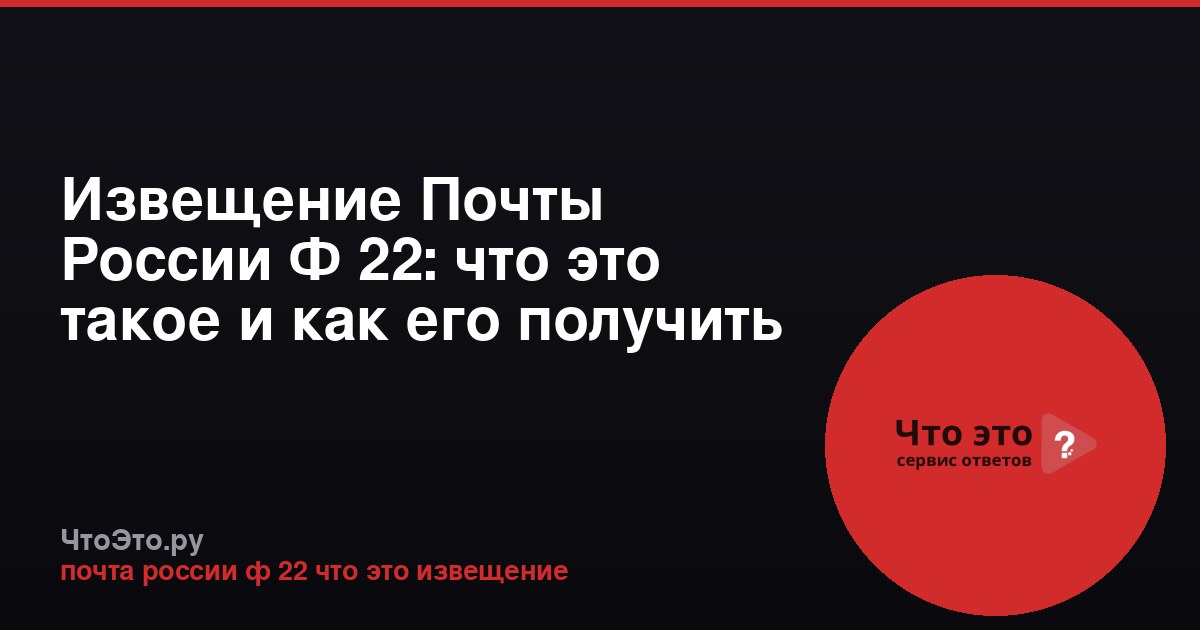 Извещение Почты России Ф 22: что это такое и как его получить