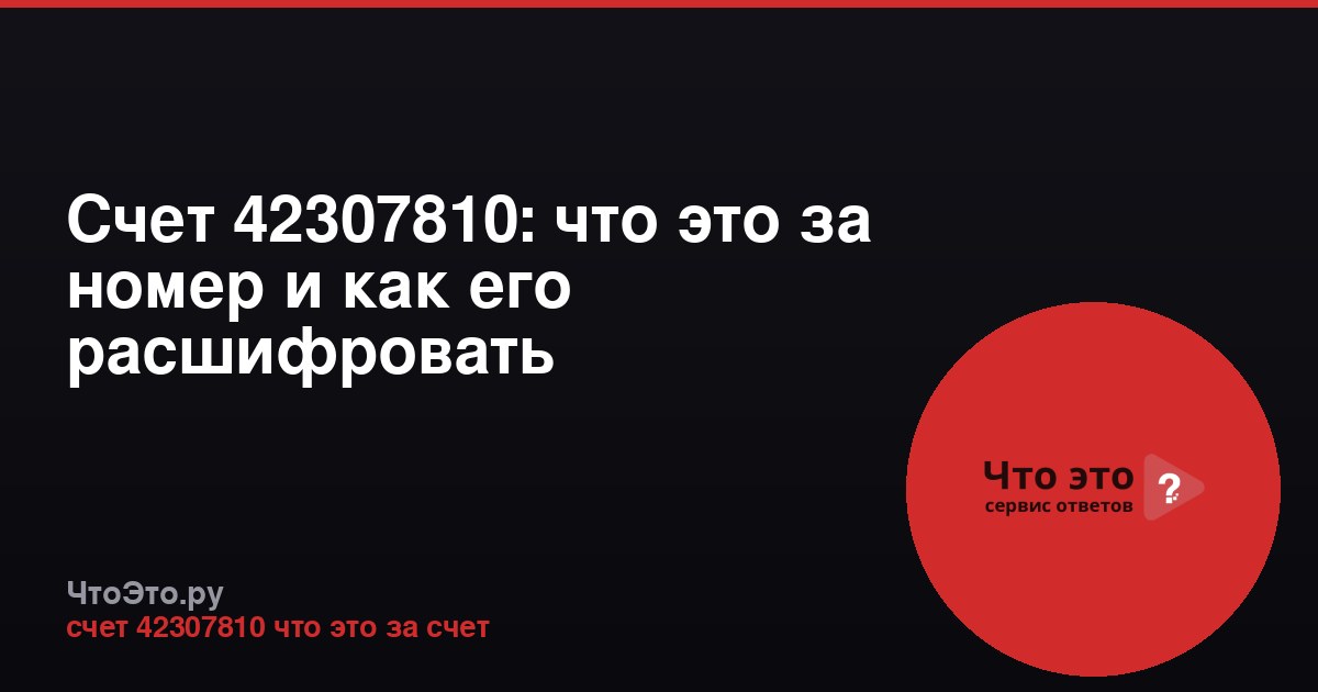 Счет 42307810: что это за номер и как его расшифровать