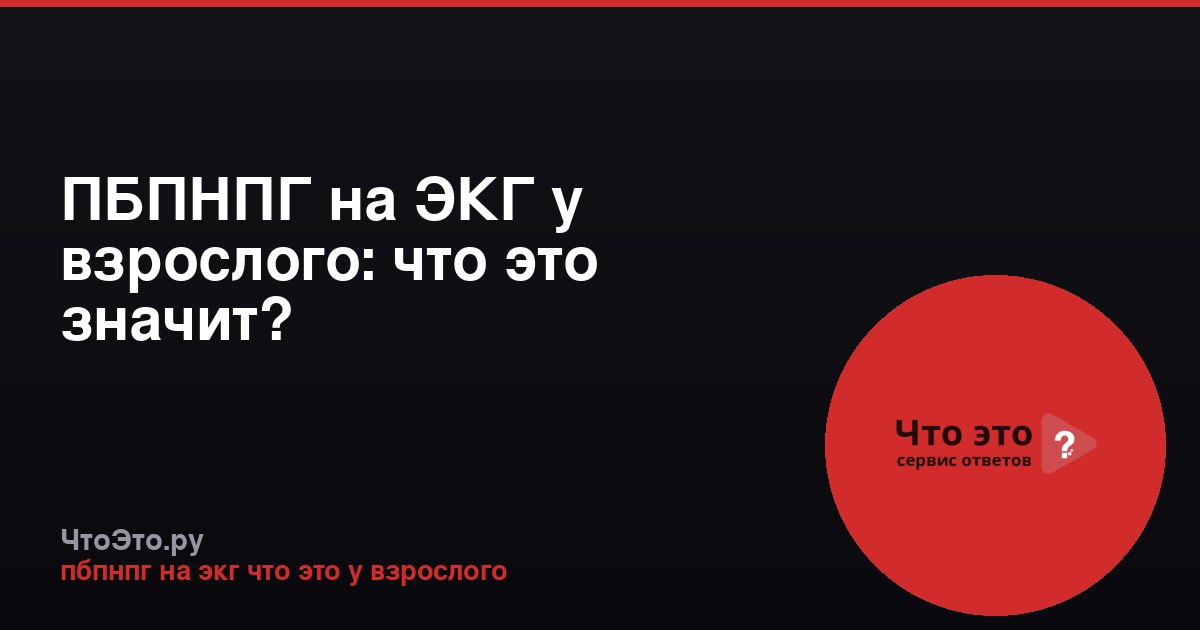 ПБПНПГ на ЭКГ у взрослого: что это значит?