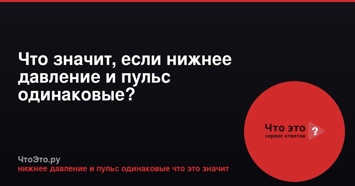 Что значит, если нижнее давление и пульс одинаковые?