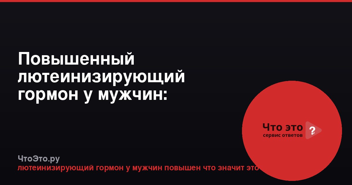 Повышенный лютеинизирующий гормон у мужчин: причины и последствия