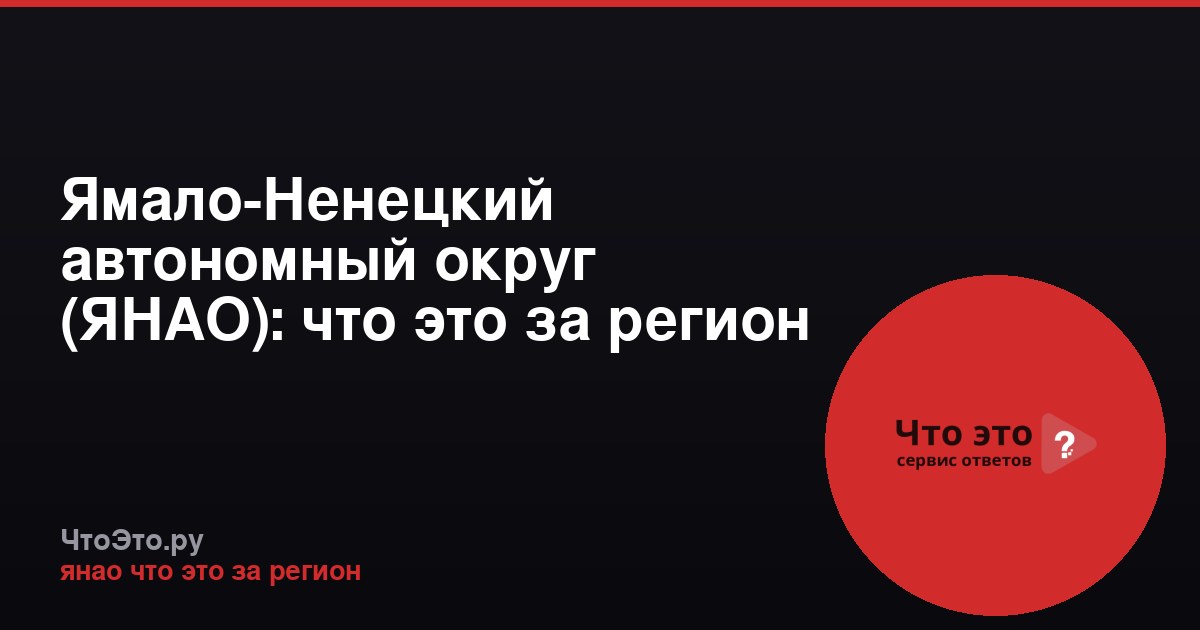 Ямало-Ненецкий автономный округ (ЯНАО): что это за регион