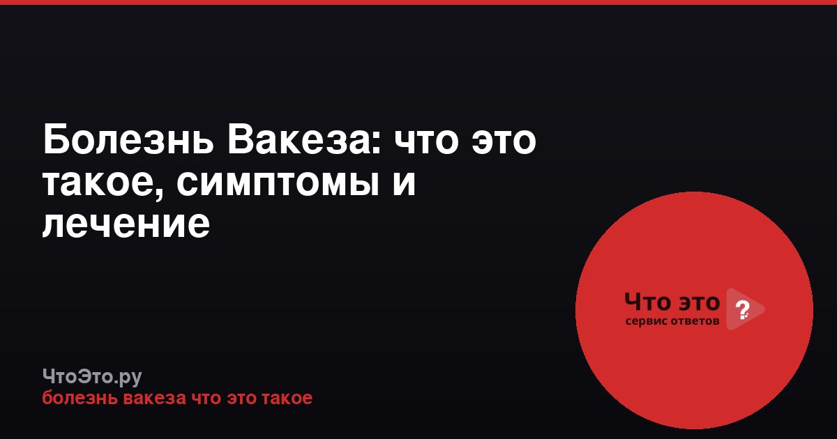 Болезнь Вакеза: что это такое, симптомы и лечение
