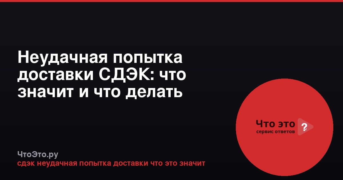 Неудачная попытка доставки СДЭК: что значит и что делать
