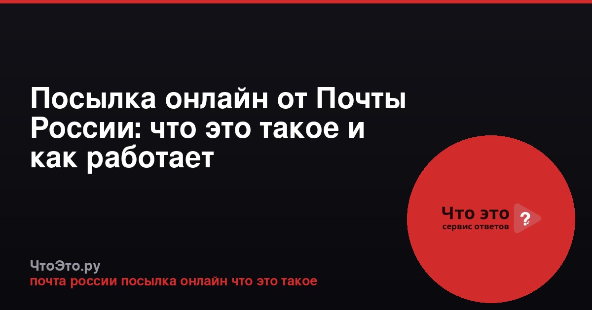 Посылка онлайн от Почты России: что это такое и как работает