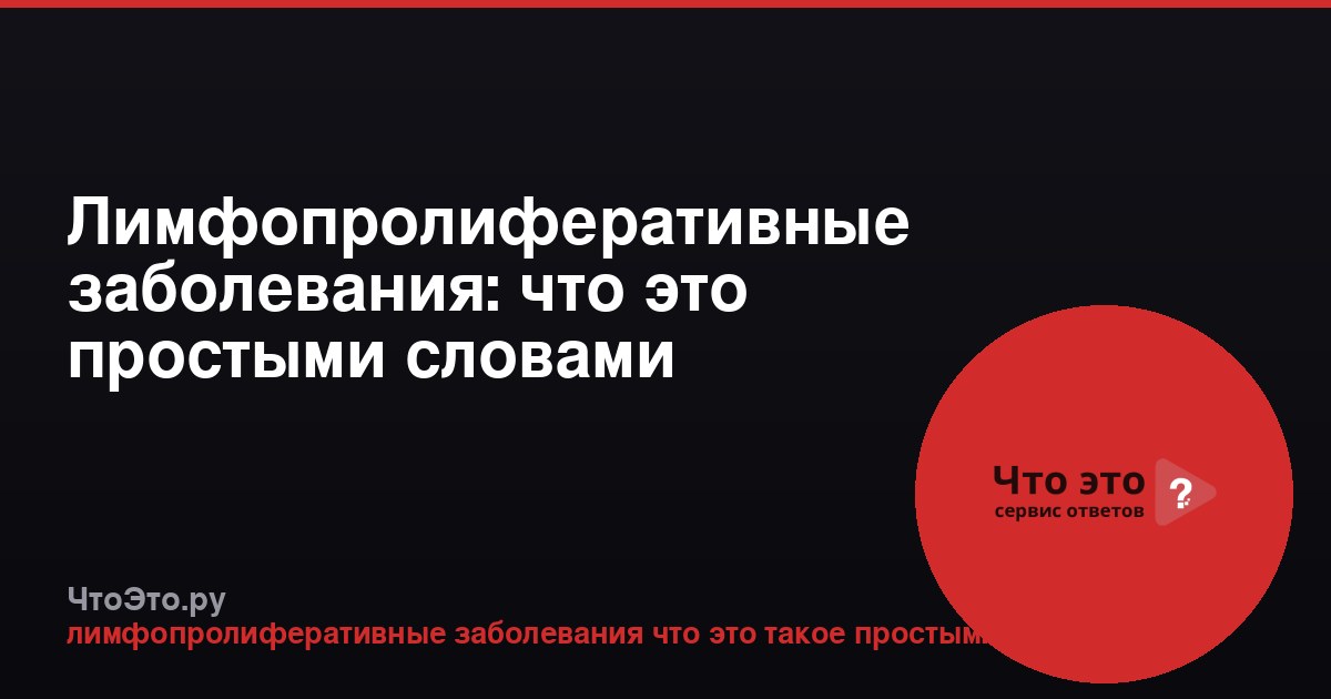 Лимфопролиферативные заболевания: что это простыми словами