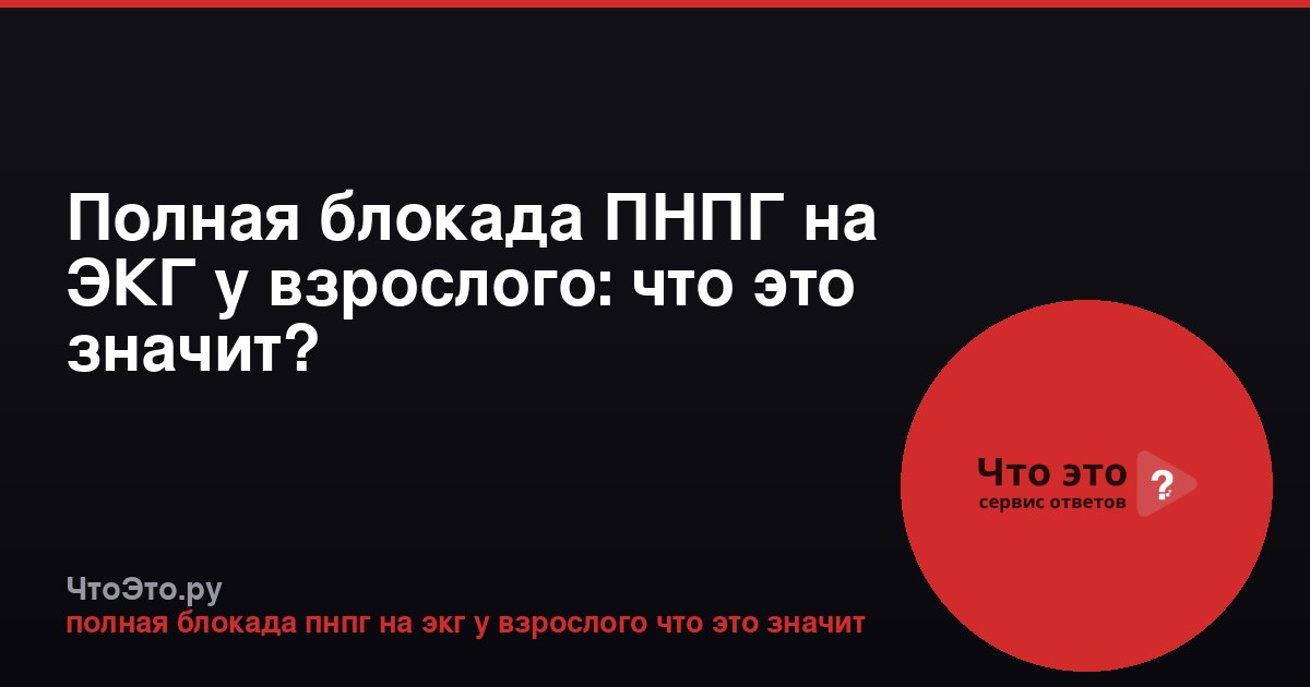 Полная блокада ПНПГ на ЭКГ у взрослого: что это значит?