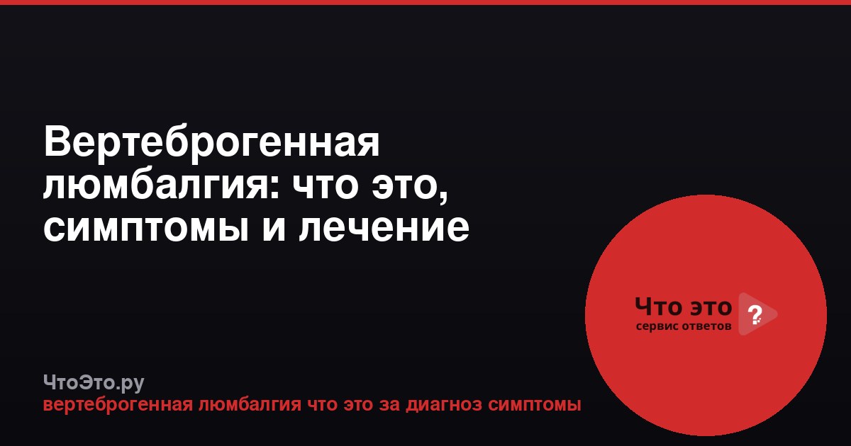 Вертеброгенная люмбалгия: что это, симптомы и лечение
