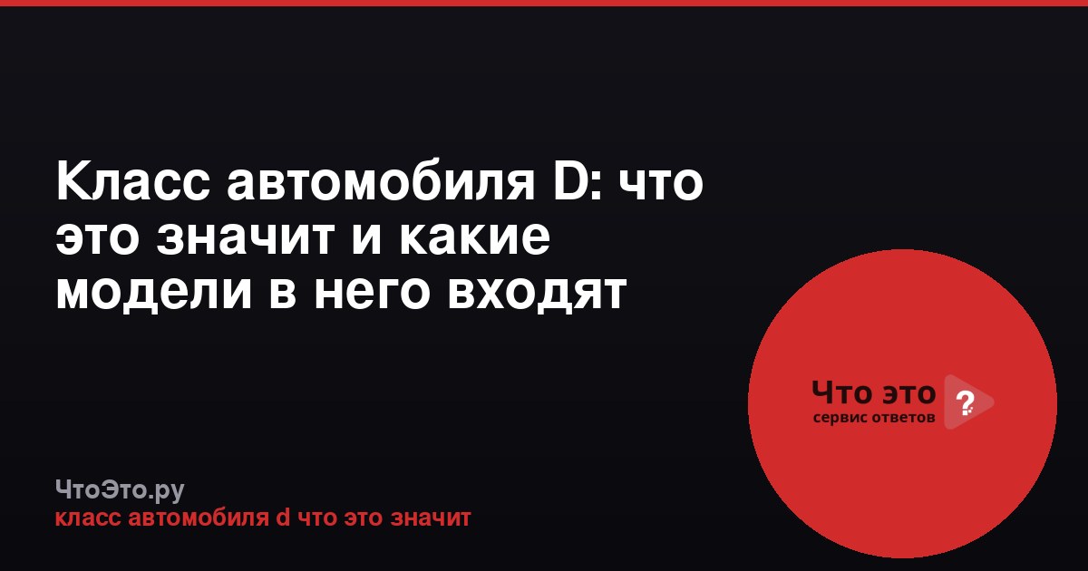Класс автомобиля D: что это значит и какие модели в него входят