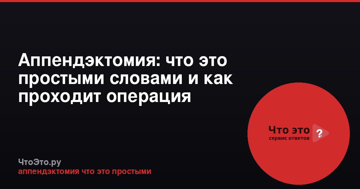 Аппендэктомия: что это простыми словами и как проходит операция