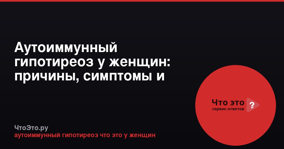 Аутоиммунный гипотиреоз у женщин: причины, симптомы и лечение