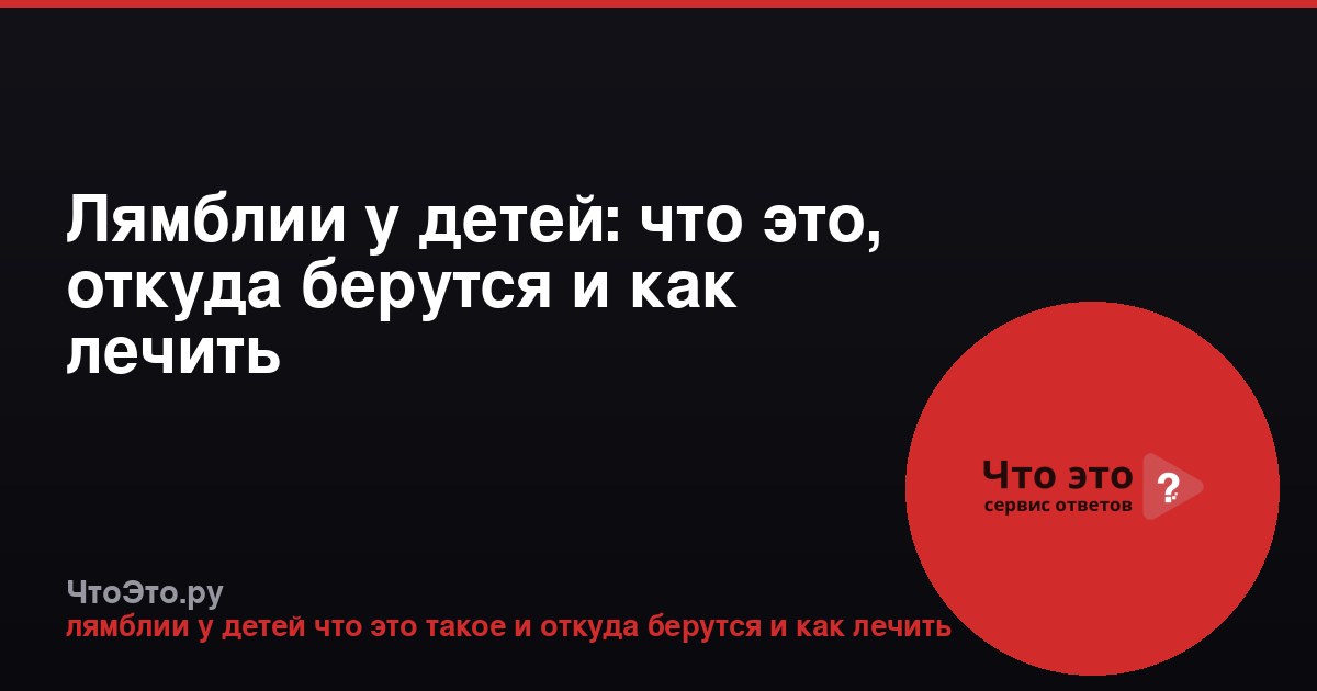 Лямблии у детей: что это, откуда берутся и как лечить