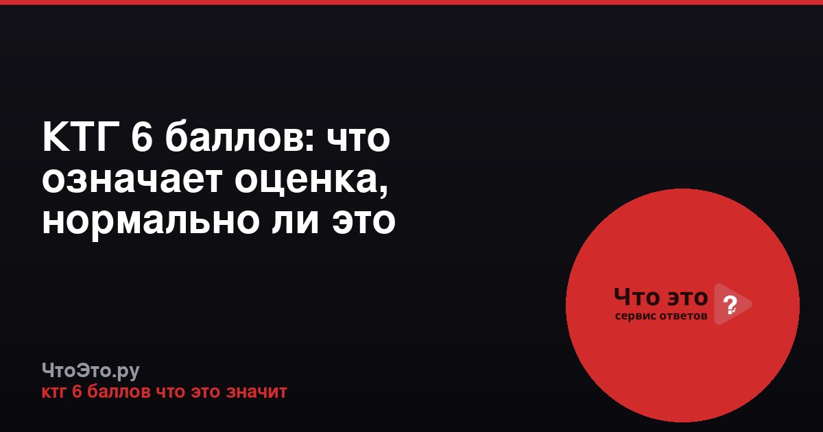 КТГ 6 баллов: что означает оценка, нормально ли это