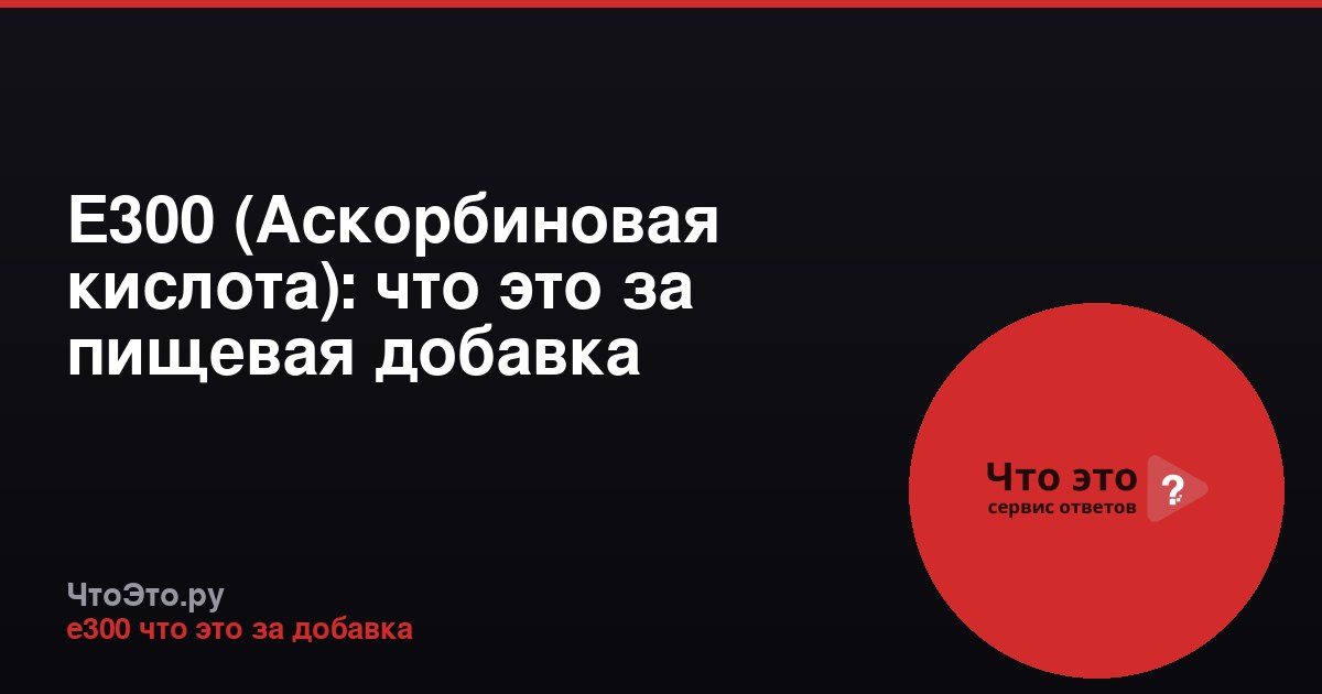 Е300 (Аскорбиновая кислота): что это за пищевая добавка