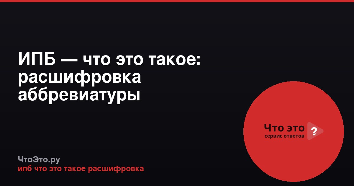 ИПБ — что это такое: расшифровка аббревиатуры