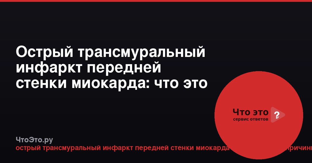 Острый трансмуральный инфаркт передней стенки миокарда: что это и причины