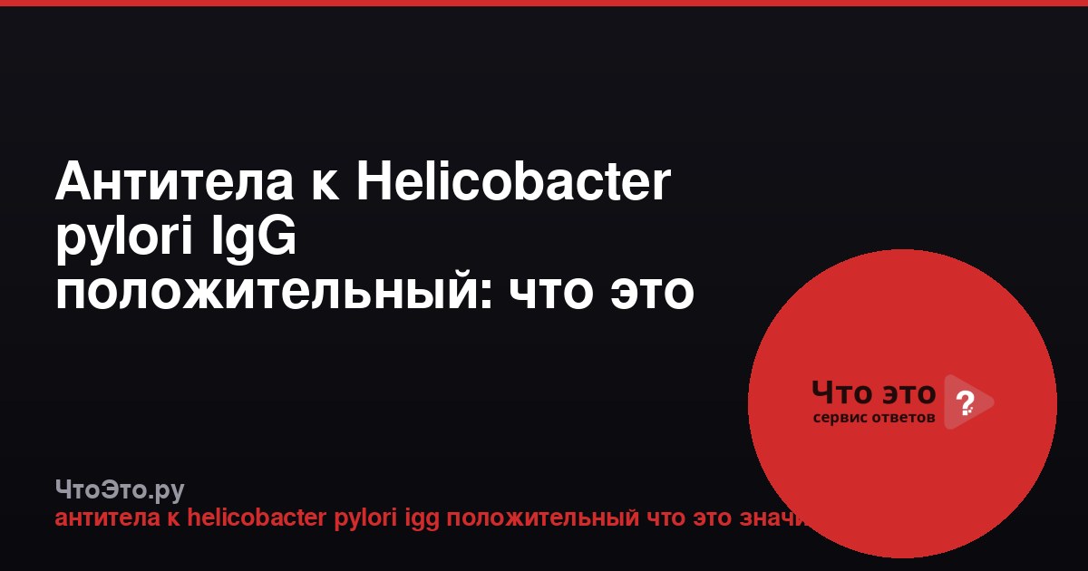 Антитела к Helicobacter pylori IgG положительный: что это значит?