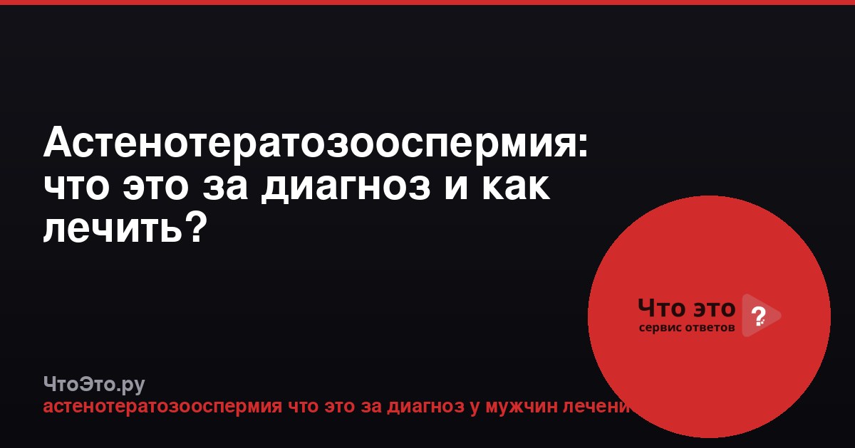 Астенотератозооспермия: что это за диагноз и как лечить?