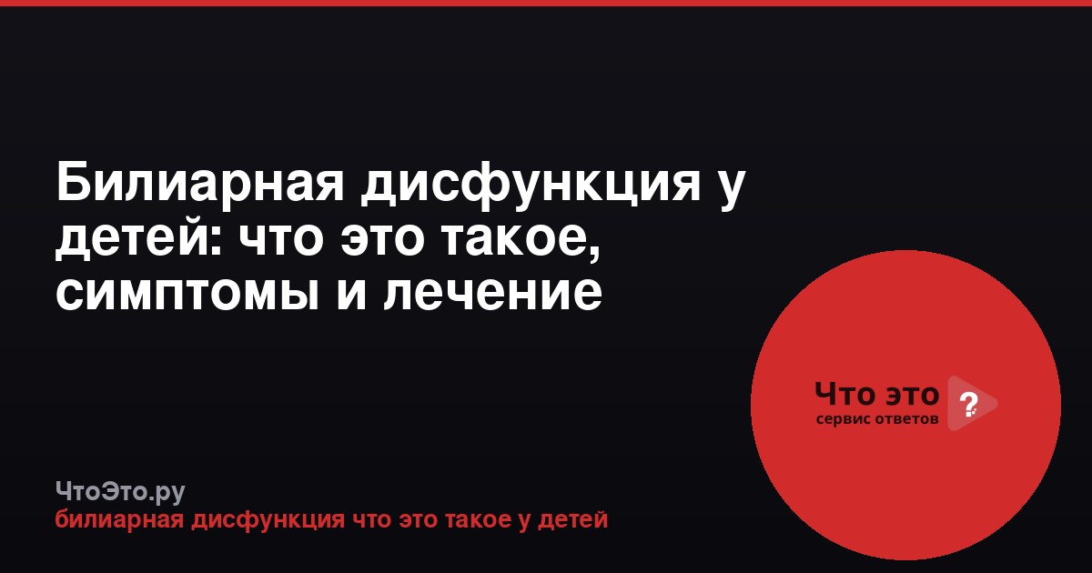 Билиарная дисфункция у детей: что это такое, симптомы и лечение