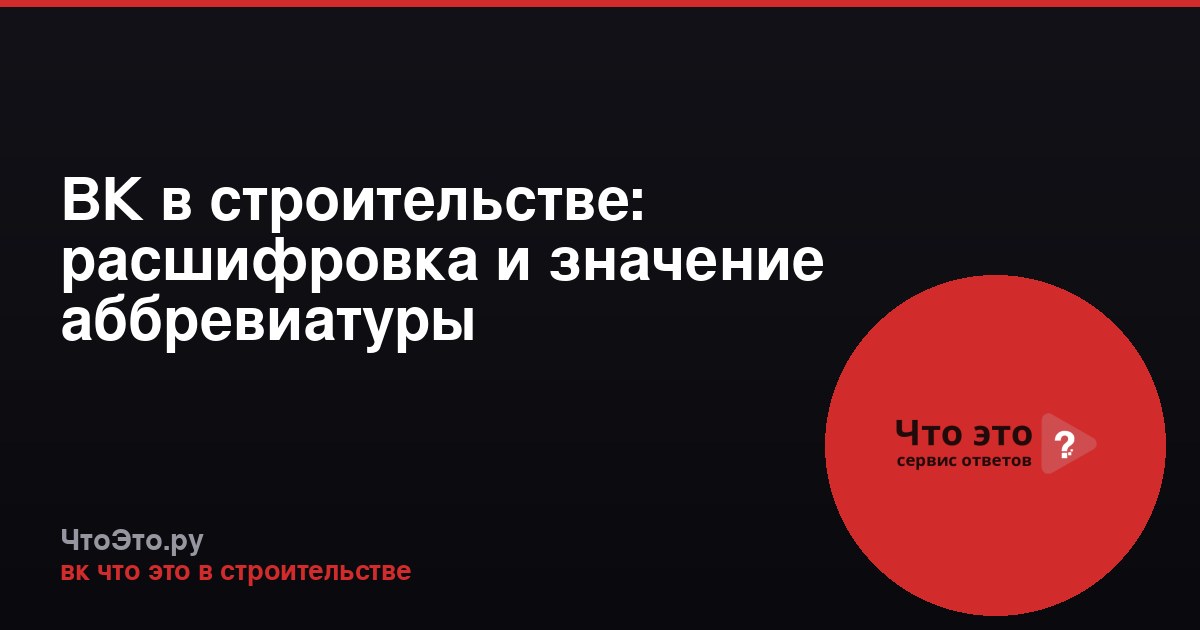 ВК в строительстве: расшифровка и значение аббревиатуры