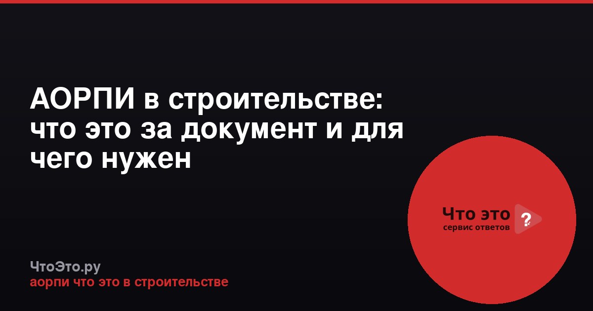 АОРПИ в строительстве: что это за документ и для чего нужен
