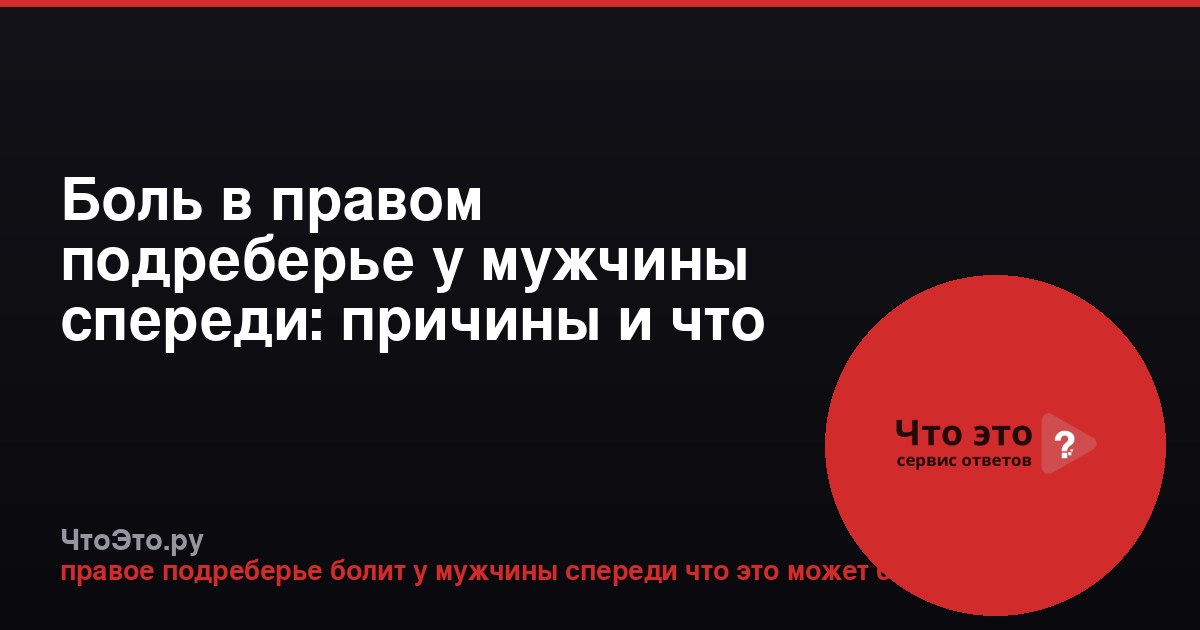 Боль в правом подреберье у мужчины спереди: причины и что делать
