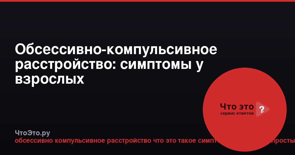 Обсессивно-компульсивное расстройство: симптомы у взрослых