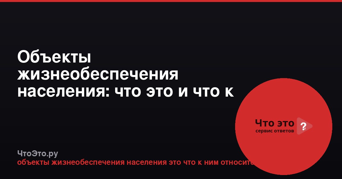 Объекты жизнеобеспечения населения: что это и что к ним относится