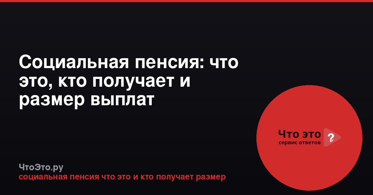 Социальная пенсия: что это, кто получает и размер выплат