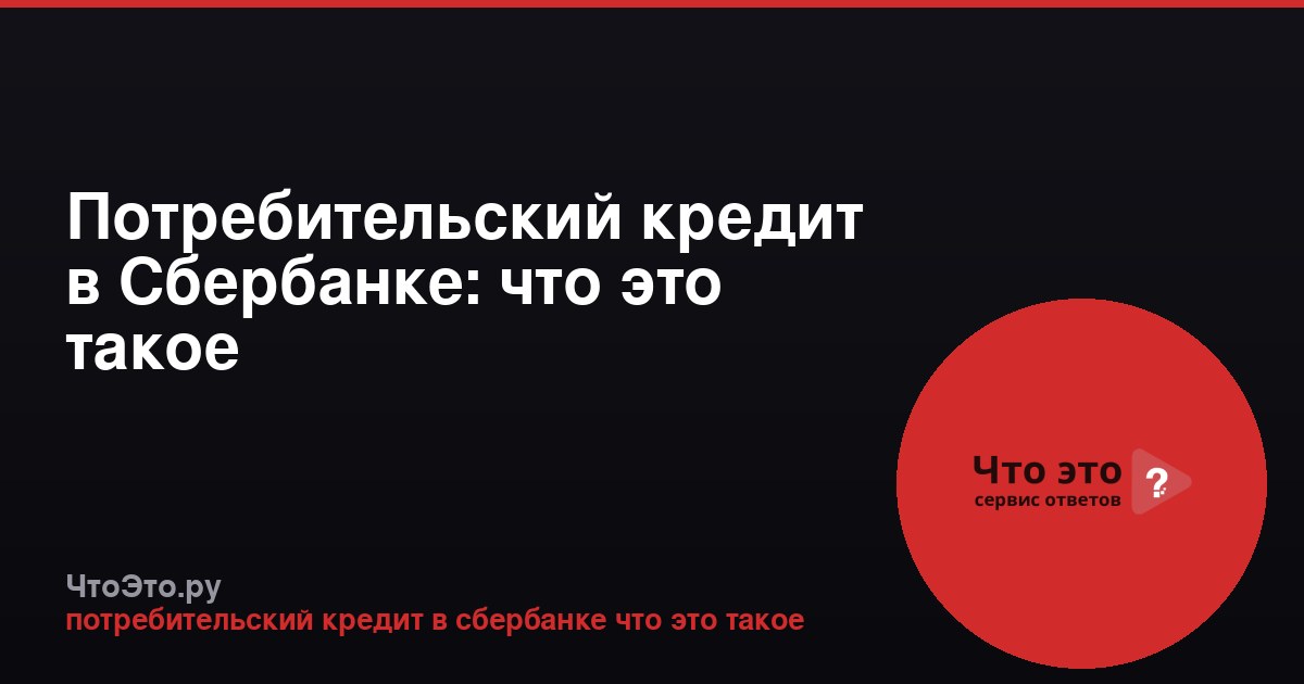Потребительский кредит в Сбербанке: что это такое