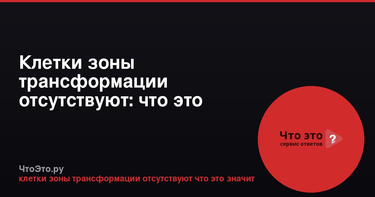 Клетки зоны трансформации отсутствуют: что это значит в анализе