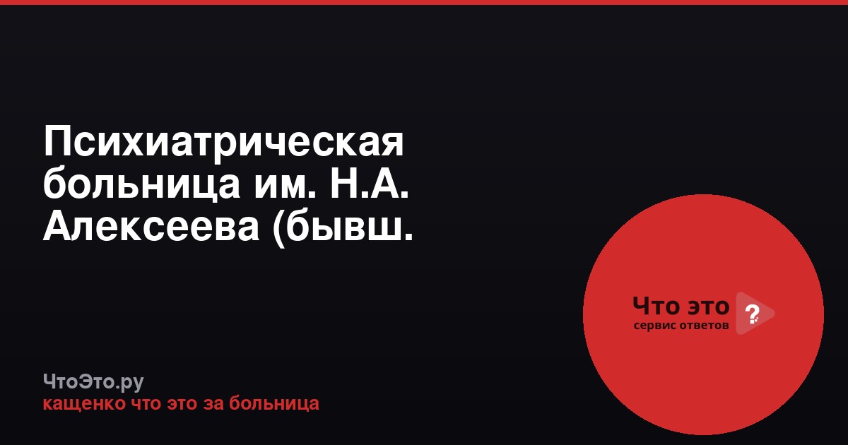 Психиатрическая больница им. Н.А. Алексеева (бывш. Кащенко)
