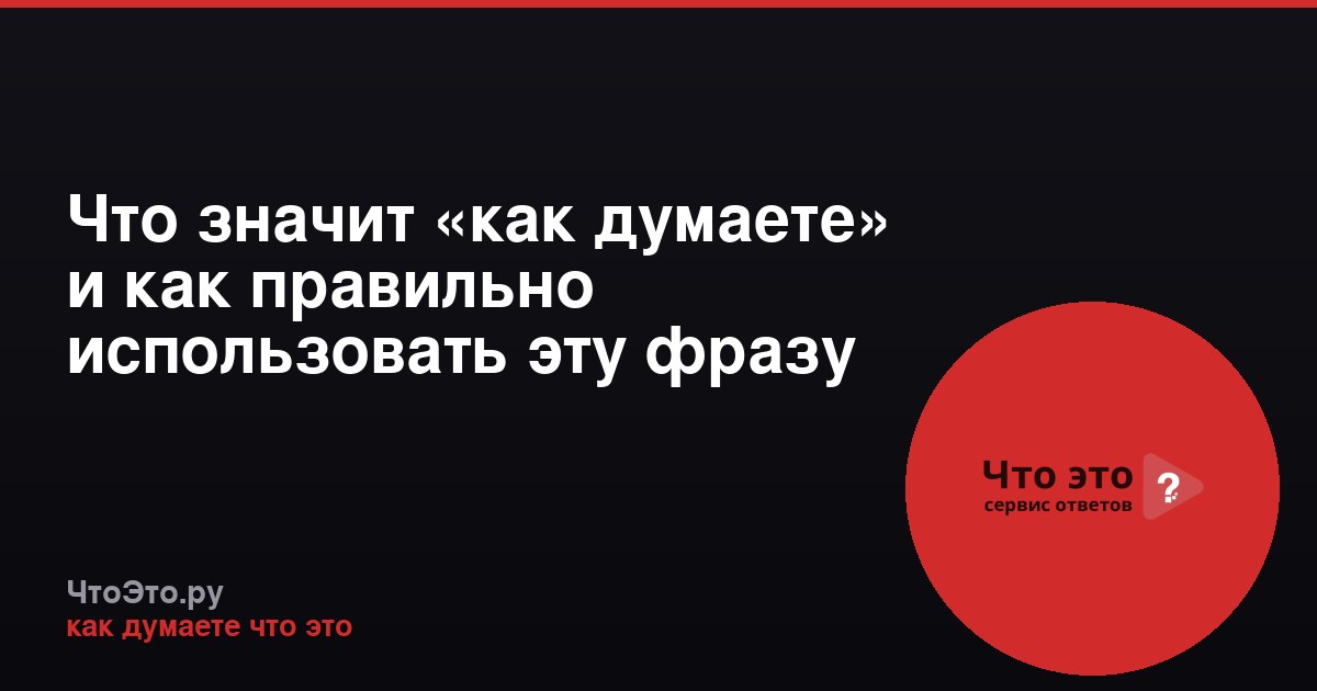 Что значит «как думаете» и как правильно использовать эту фразу