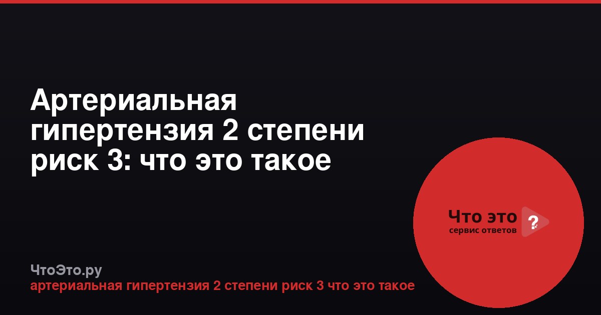 Артериальная гипертензия 2 степени риск 3: что это такое