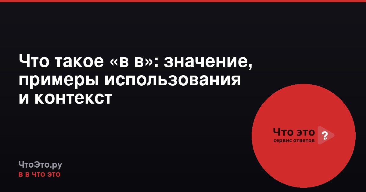 Что такое «в в»: значение, примеры использования и контекст