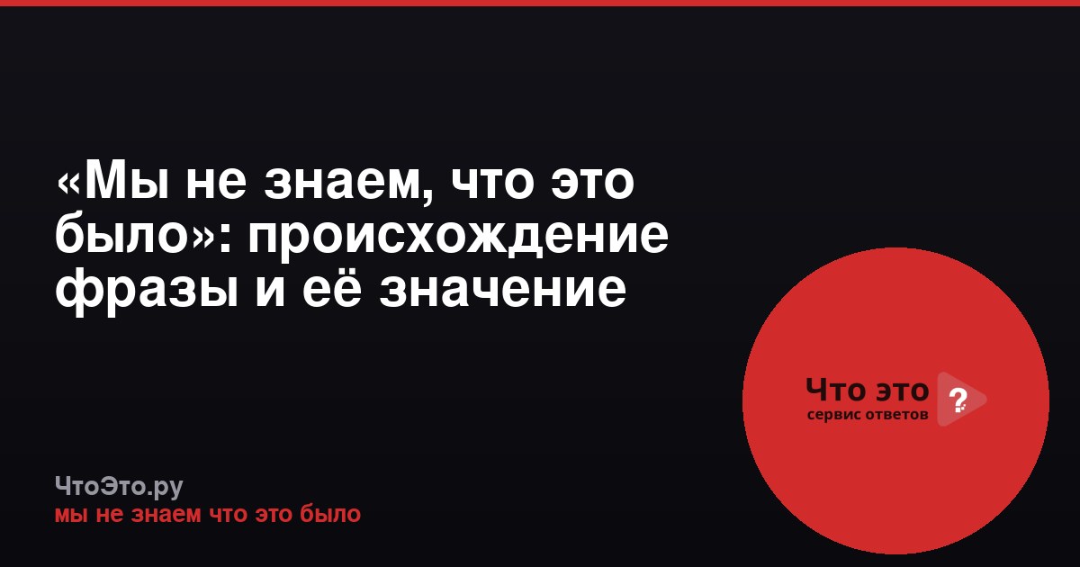 «Мы не знаем, что это было»: происхождение фразы и её значение