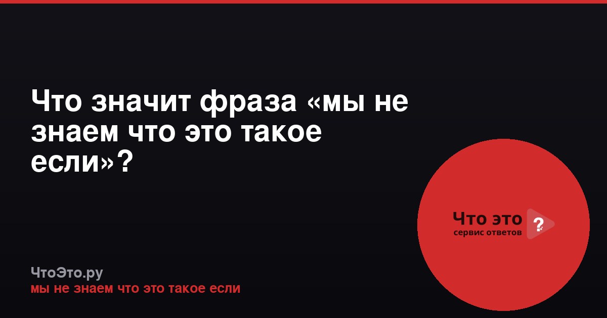 Что значит фраза «мы не знаем что это такое если»?