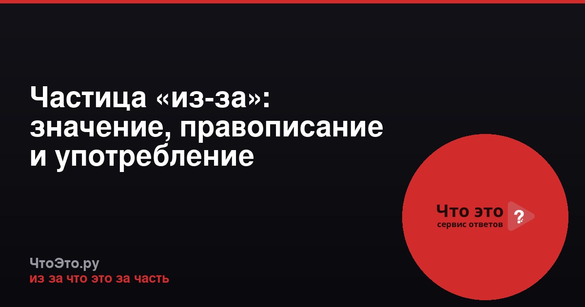 Частица «из-за»: значение, правописание и употребление