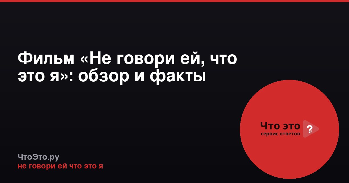 Фильм «Не говори ей, что это я»: обзор и факты