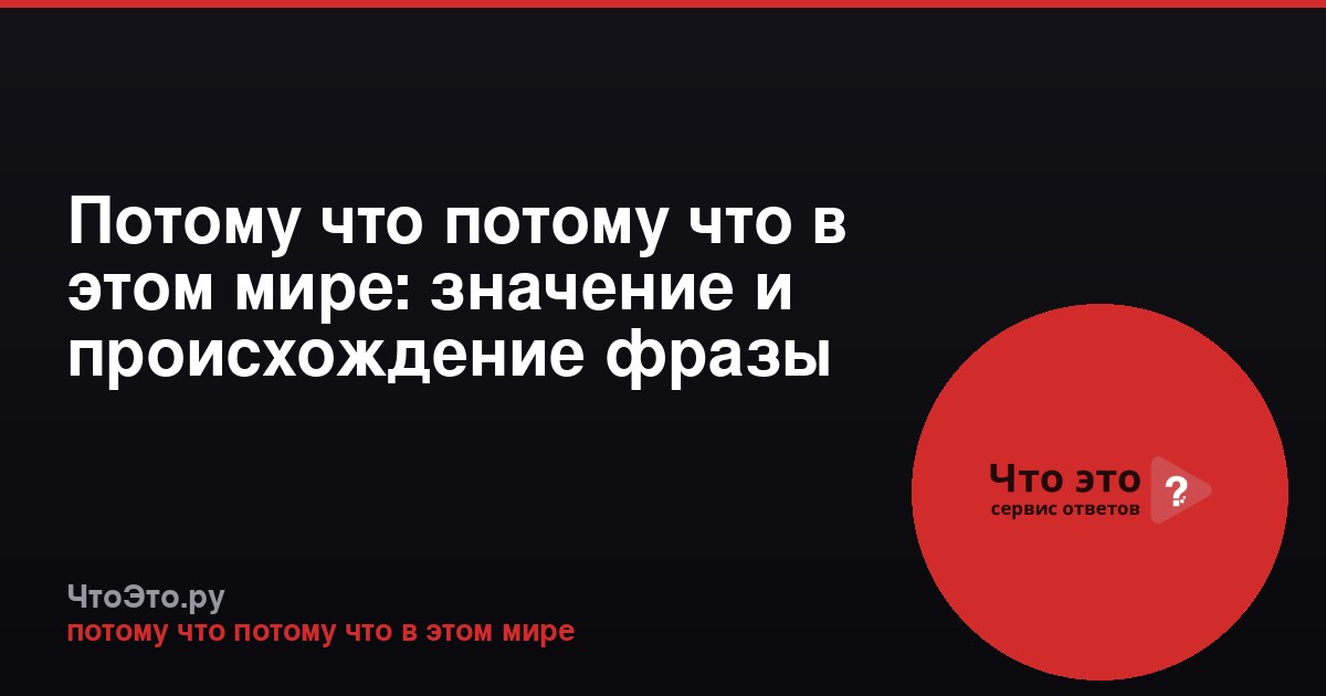 Потому что потому что в этом мире: значение и происхождение фразы