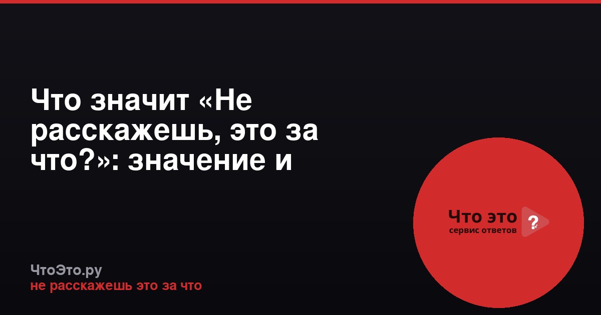 Что значит «Не расскажешь, это за что?»: значение и примеры