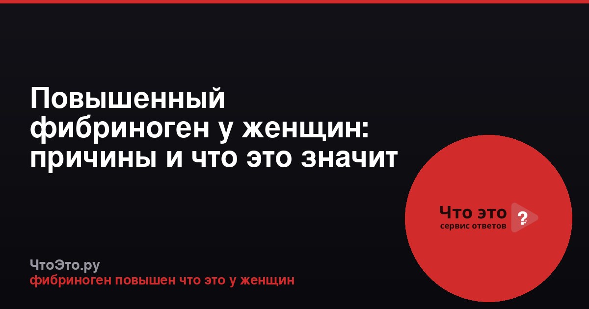 Повышенный фибриноген у женщин: причины и что это значит
