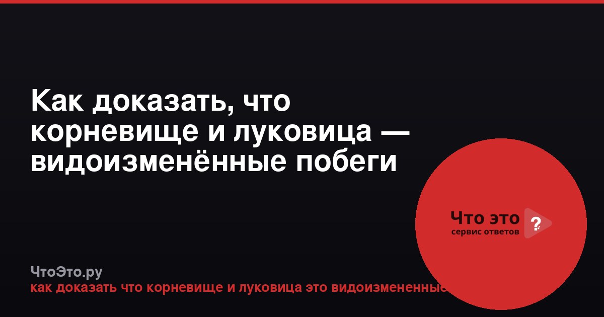 Как доказать, что корневище и луковица — видоизменённые побеги